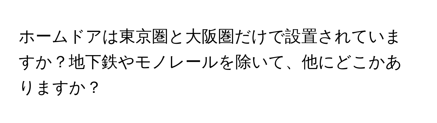 ホームドアは東京圏と大阪圏だけで設置されていますか？地下鉄やモノレールを除いて、他にどこかありますか？