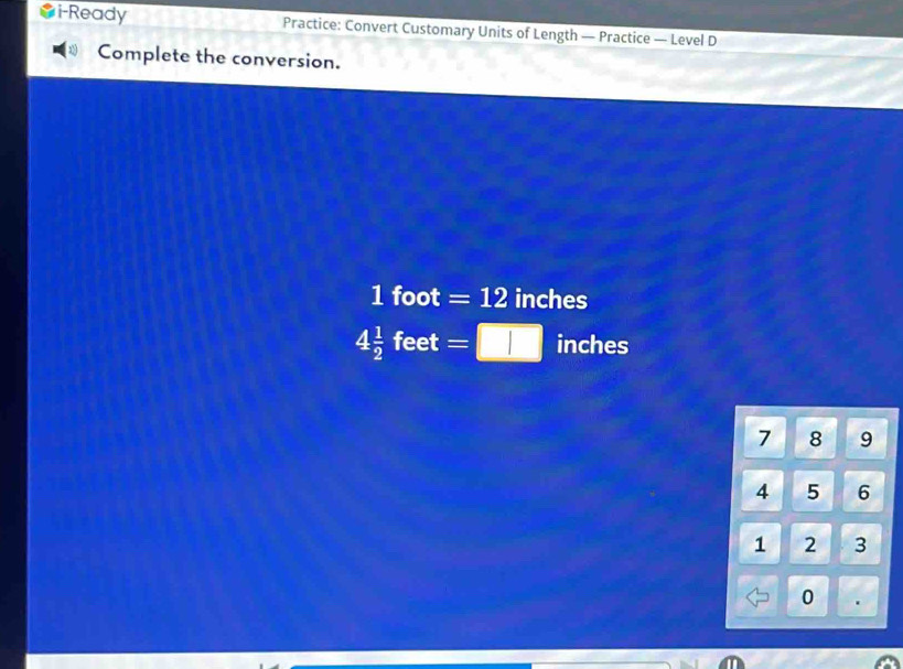 i-Ready Practice: Convert Customary Units of Length — Practice — Level D 
Complete the conversion.
1 foot =12 inches
4 1/2 feet=□ inches
7 8 9
4 5 6
1 2 3
0