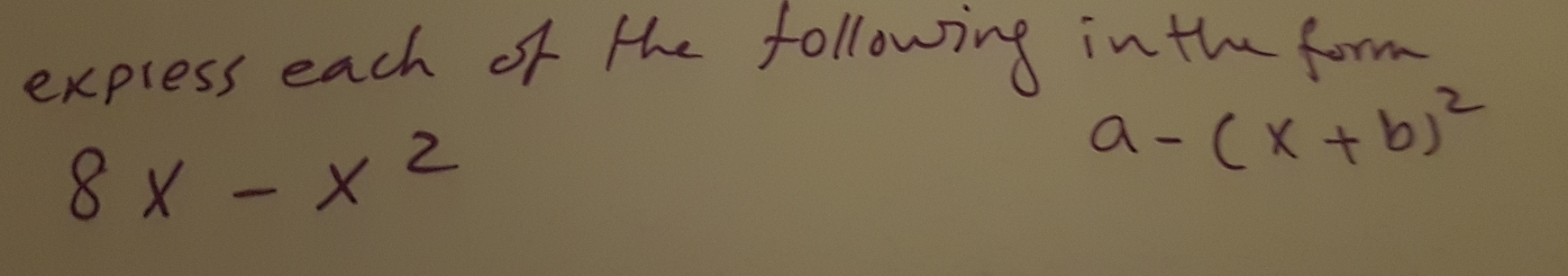 express each of the following in the form
8x-x^2
a-(x+b)^2