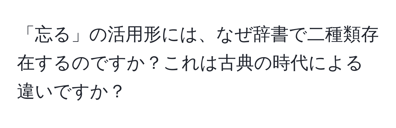 「忘る」の活用形には、なぜ辞書で二種類存在するのですか？これは古典の時代による違いですか？