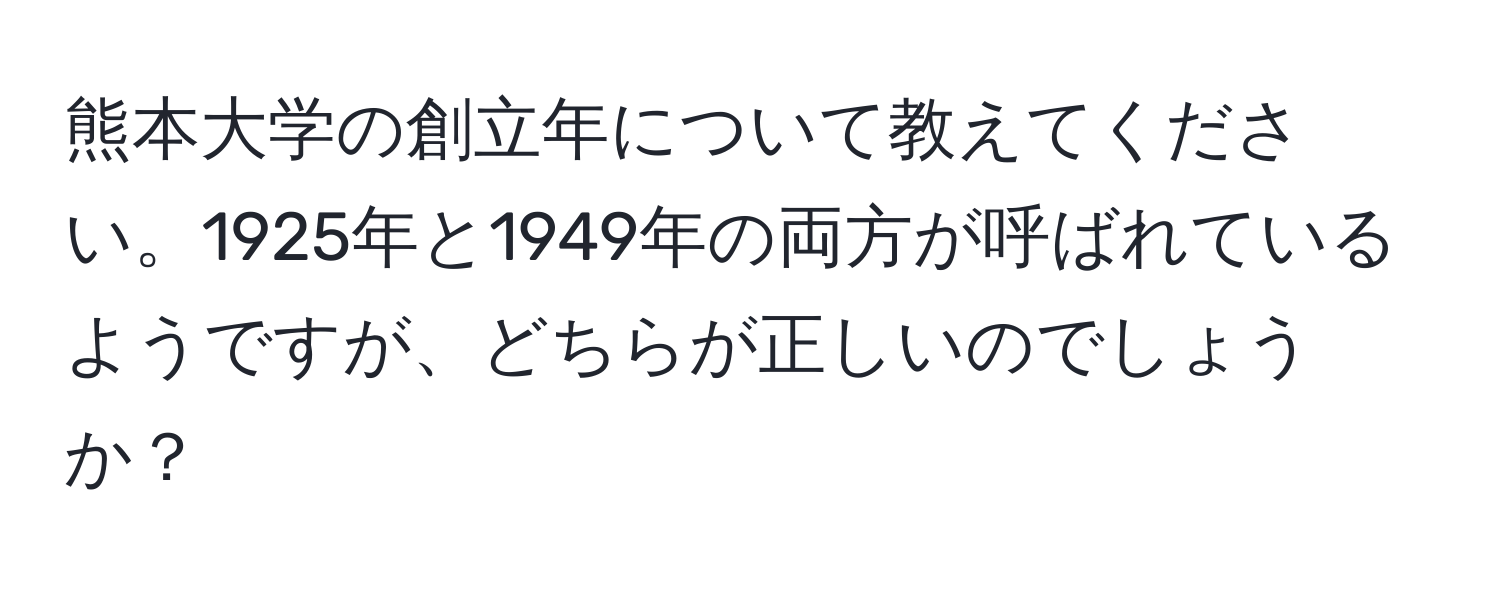 熊本大学の創立年について教えてください。1925年と1949年の両方が呼ばれているようですが、どちらが正しいのでしょうか？