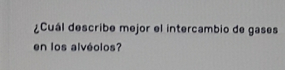 ¿Cuál describe mejor el intercambio de gases 
en los alvéolos?