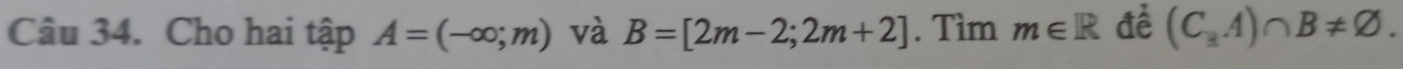 Cho hai tập A=(-∈fty ,m) và B=[2m-2;2m+2]. Tìm m∈ R đề (C_3A)∩ B!= varnothing.