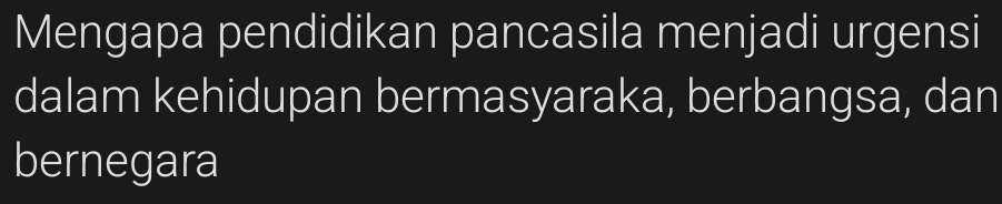 Mengapa pendidikan pancasila menjadi urgensi 
dalam kehidupan bermasyaraka, berbangsa, dan 
bernegara