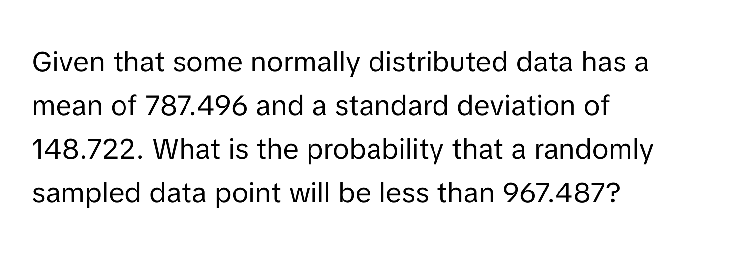 Given that some normally distributed data has a mean of 787.496 and a standard deviation of 148.722. What is the probability that a randomly sampled data point will be less than 967.487?