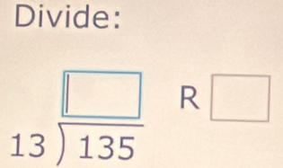 Divide:
beginarrayr □  13encloselongdiv 135endarray R□