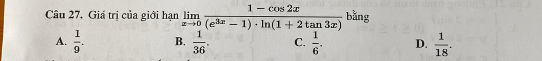 Giá trị của giới hạn limlimits _xto 0 (1-cos 2x)/(e^(3x)-1)· ln (1+2tan 3x)  bằng
A.  1/9 .  1/36 .  1/6 .  1/18 . 
B.
C.
D.