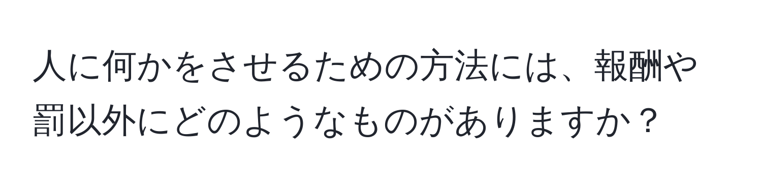 人に何かをさせるための方法には、報酬や罰以外にどのようなものがありますか？