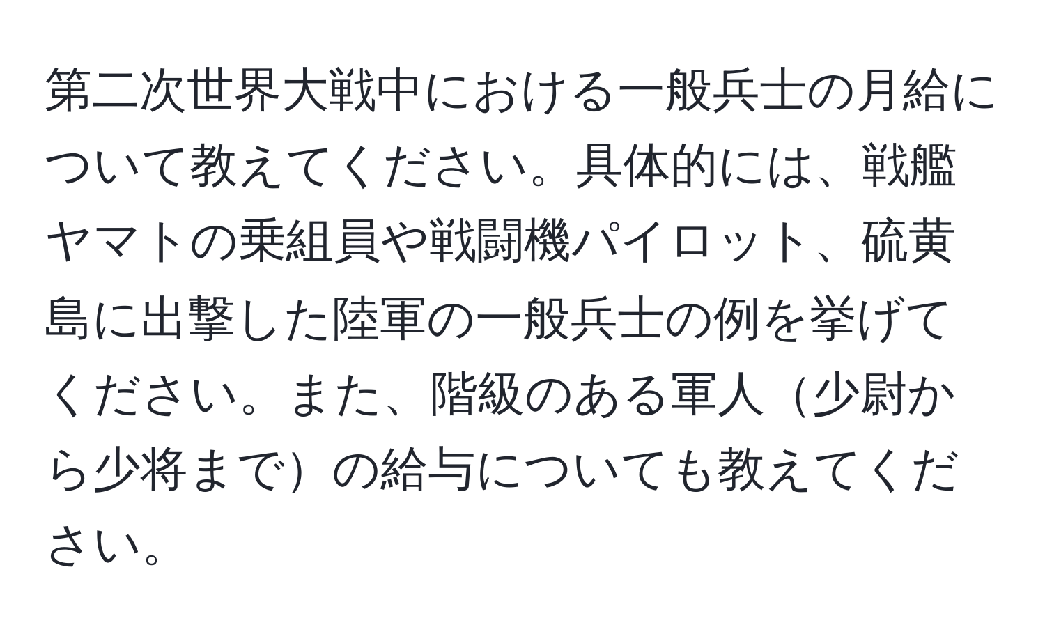 第二次世界大戦中における一般兵士の月給について教えてください。具体的には、戦艦ヤマトの乗組員や戦闘機パイロット、硫黄島に出撃した陸軍の一般兵士の例を挙げてください。また、階級のある軍人少尉から少将までの給与についても教えてください。