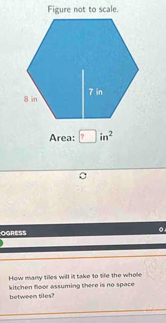 Figure not to scale. 
Area: □ in^2
c 
OGRESS 
How many tiles will it take to tile the whole 
kitchen floor assuming there is no space 
between tiles?