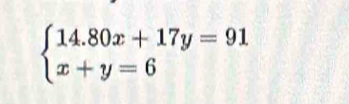 beginarrayl 14.80x+17y=91 x+y=6endarray.