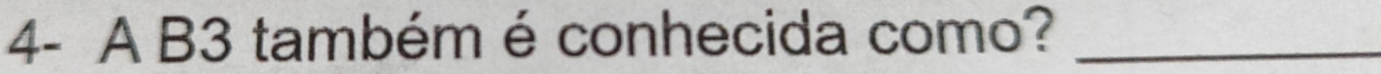 4- A B3 também é conhecida como?_