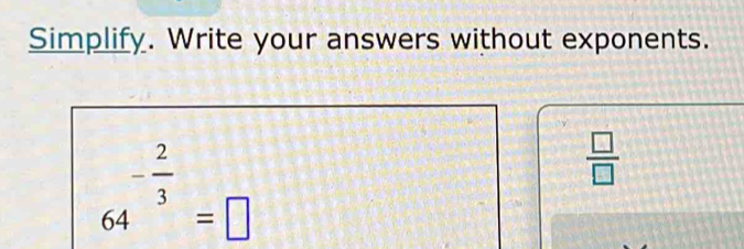 Simplify. Write your answers without exponents.
64^(-frac 2)3=□
 □ /□  