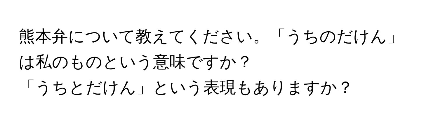 熊本弁について教えてください。「うちのだけん」は私のものという意味ですか？

「うちとだけん」という表現もありますか？