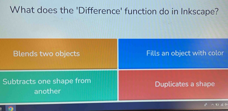 What does the 'Difference' function do in Inkscape?
Blends two objects Fills an object with color
Subtracts one shape from
Duplicates a shape
another