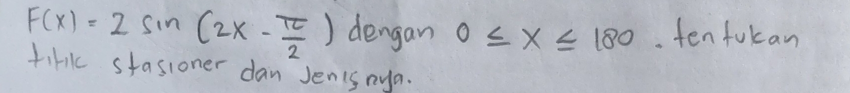 F(x)=2sin (2x- π /2 ) dengan 0≤ x≤ 180. ten fokan 
tirk stasioner dan Jenisnya.