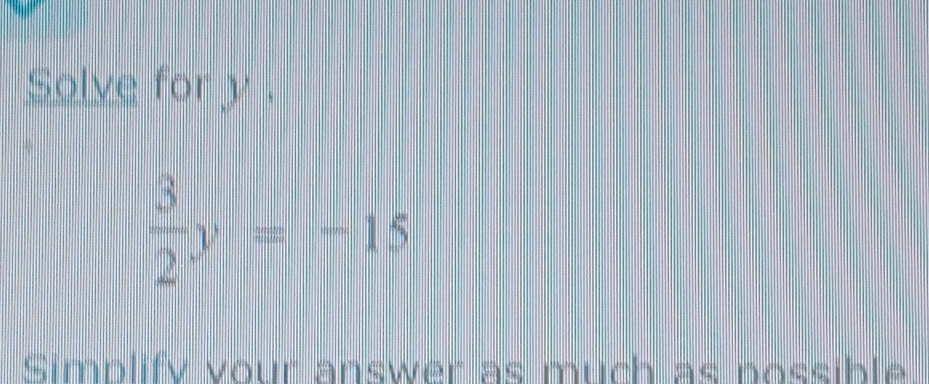 Solve for y.
 3/2 y=-15
Simplify vour answer as much as nossible