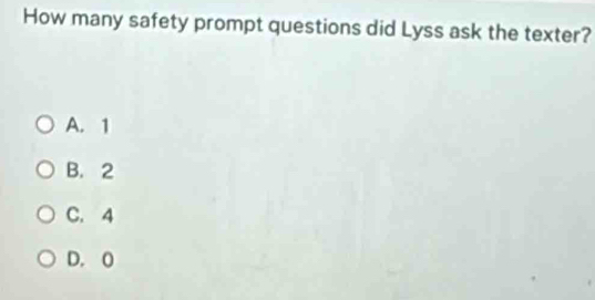 How many safety prompt questions did Lyss ask the texter?
A. 1
B. 2
C. 4
D. O