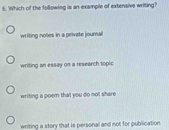 Which of the following is an example of extensive writing?
writing notes in a private journal
writing an essay on a research topic
writing a poem that you do not share
writing a story that is personal and not for publication