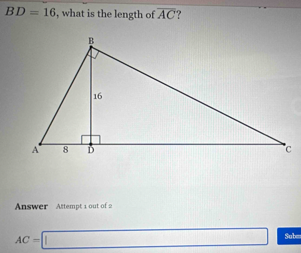 BD=16 , what is the length of overline AC ? 
Answer Attempt 1 out of 2
AC=□ Subm