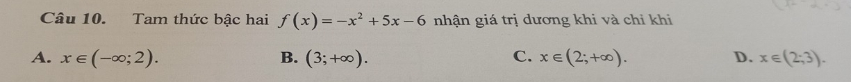 Tam thức bậc hai f(x)=-x^2+5x-6 nhận giá trị dương khi và chỉ khi
C.
A. x∈ (-∈fty ;2). B. (3;+∈fty ). x∈ (2;+∈fty ). D. x∈ (2;3).