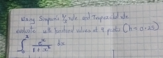 using Simpson's Yrule and Trupezodal rale 
evaluate with Fonchona values at 9 ponts (h=0.25)
∈t _0^(2frac e^x)1+x^2dx