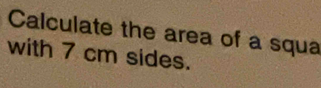 Calculate the area of a squa 
with 7 cm sides.