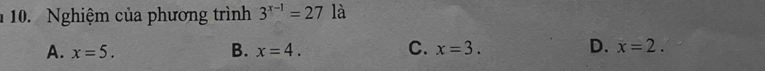 Nghiệm của phương trình 3^(x-1)=27 là
D.
A. x=5. B. x=4. C. x=3. x=2.