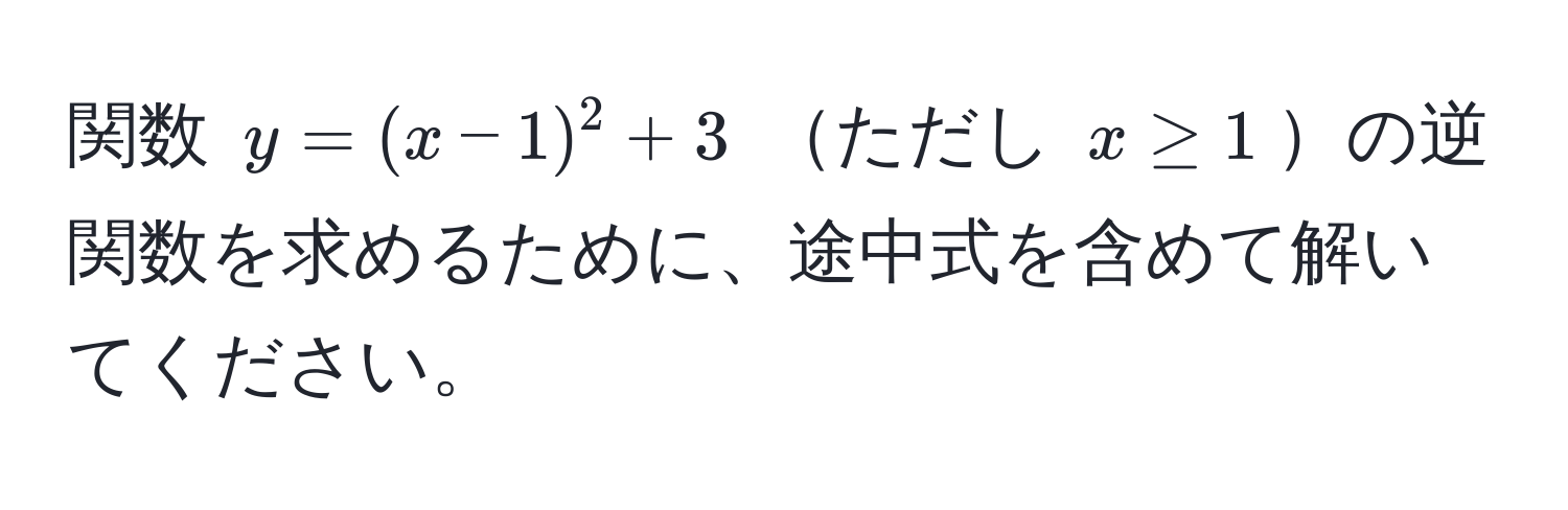 関数 $y=(x-1)^2+3$ ただし $x ≥ 1$の逆関数を求めるために、途中式を含めて解いてください。