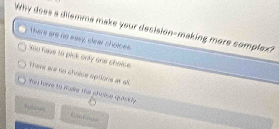 Why does a dilemma make your decision-making more complex?
There are no easy, clear choices.
You have to pick only one shoise.
There are no choice options at all.
You have to make the sholse quiskly
butonit .