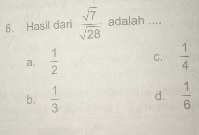 Hasil dari  sqrt(7)/sqrt(28)  adalah ....
a.  1/2 
C.  1/4 
b.  1/3 
d.  1/6 