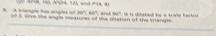 and 
a A triangle has angles of 30' nd It is dilated by a scale factor 
of 3. Give the angle measures of the dilation of the triangle.