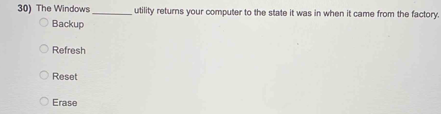 The Windows_ utility returns your computer to the state it was in when it came from the factory.
Backup
Refresh
Reset
Erase