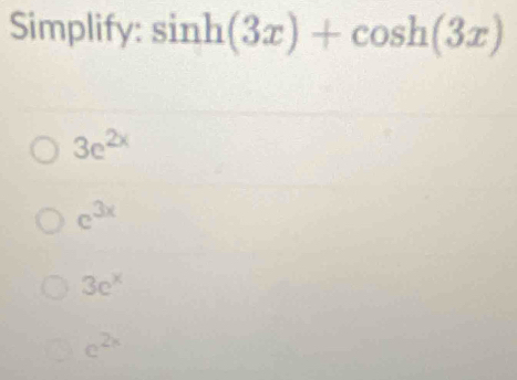 Simplify: sin h(3x)+cos h(3x)
3e^(2x)
c^(3x)
3e^x
c^(2x)