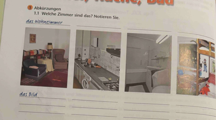 ① Abkürzungen 
1.1 Welche Zimmer sind das? Notieren Sie. 
das Wohnzimmer 
_ 
_ 
das Bild 
_ 
_ 
_ 
_ 
_ 
_ 
_ 
_ 
_ 
_