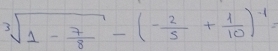 sqrt[3](1-frac 7)8-(- 2/5 + 1/10 )^-1=