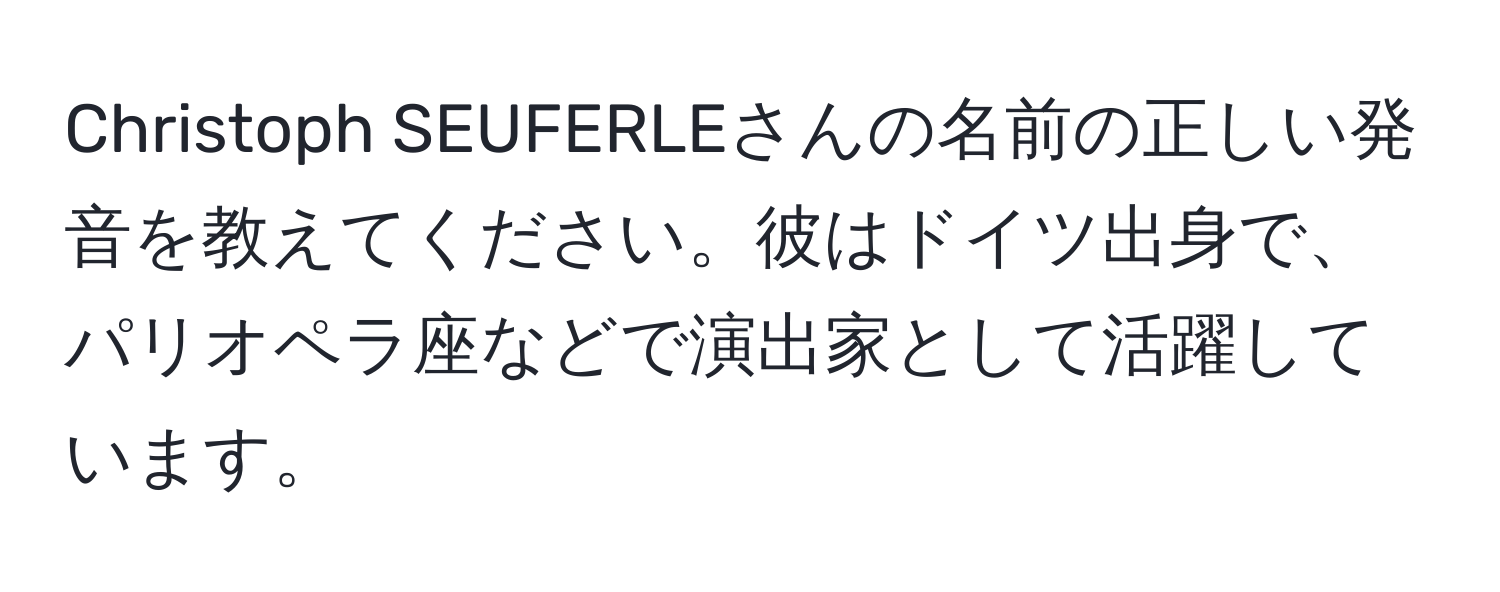 Christoph SEUFERLEさんの名前の正しい発音を教えてください。彼はドイツ出身で、パリオペラ座などで演出家として活躍しています。