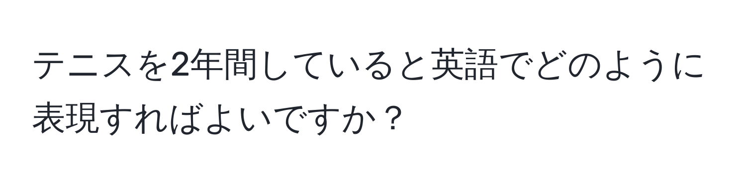 テニスを2年間していると英語でどのように表現すればよいですか？