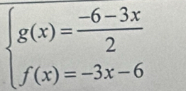 beginarrayl g(x)= (-6-3x)/2  f(x)=-3x-6endarray.