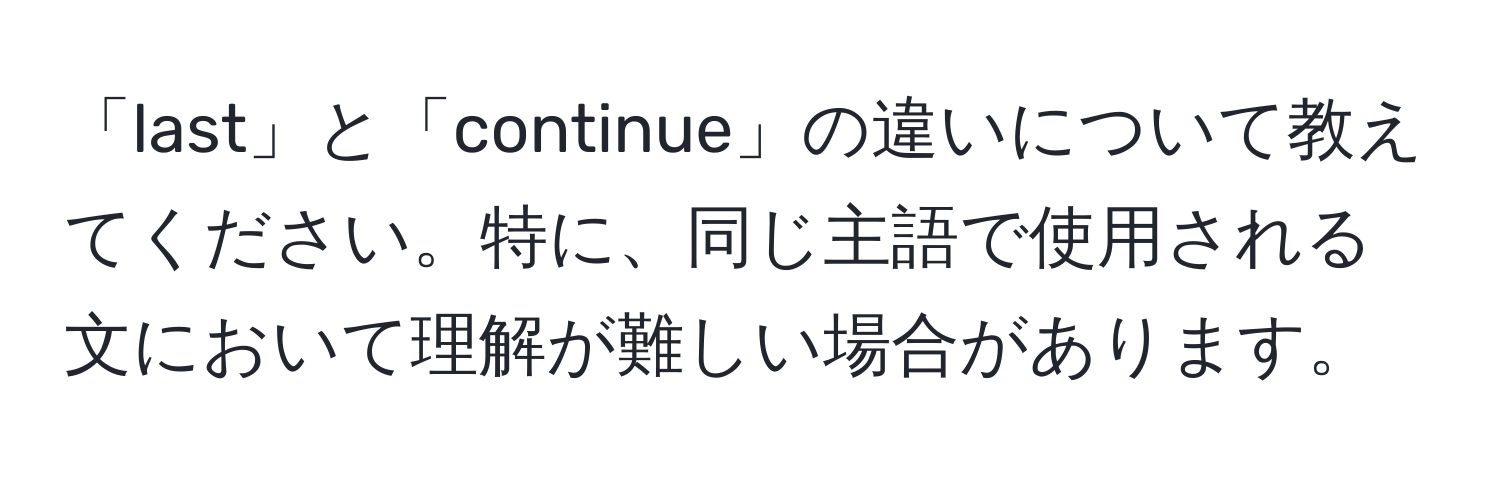 「last」と「continue」の違いについて教えてください。特に、同じ主語で使用される文において理解が難しい場合があります。