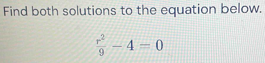 Find both solutions to the equation below. r^2/9 -4=0 [Math]
