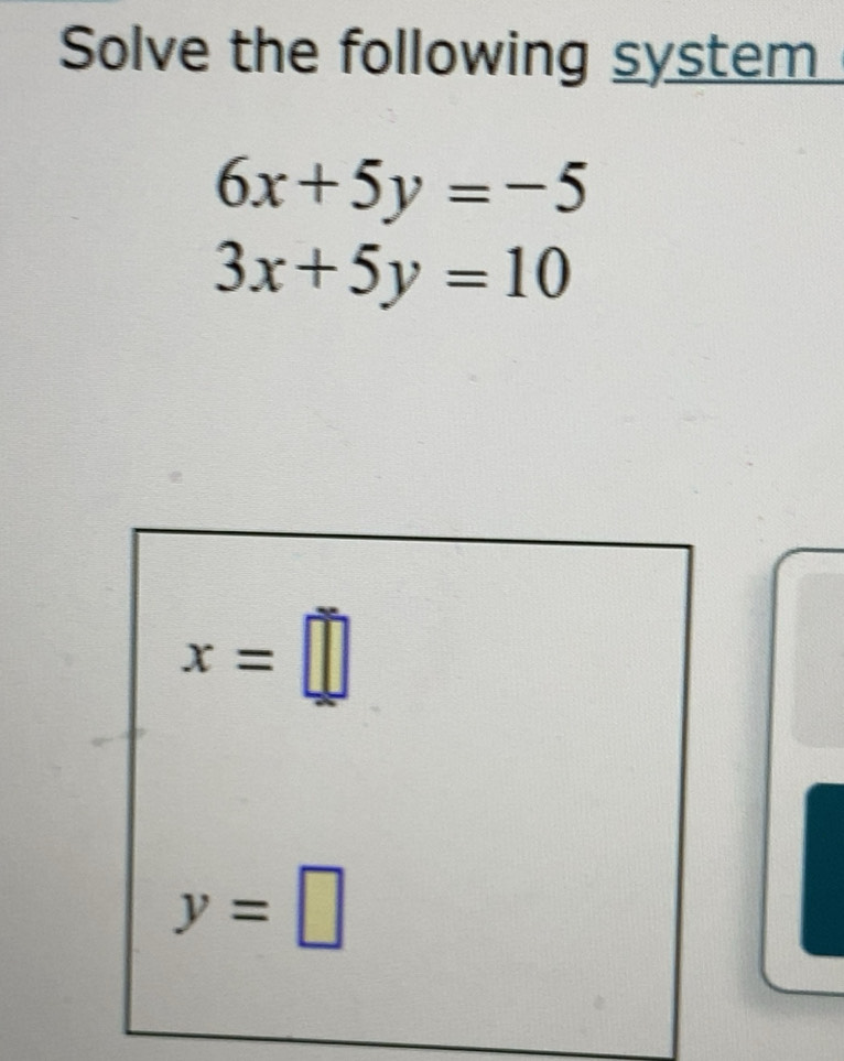 Solved: Solve the following system 6x+5y=-5 3x+5y=10 x= y= [Math]