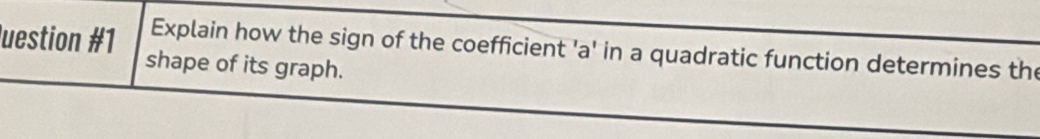 Explain how the sign of the coefficient 'a' in a quadratic function determines the 
luestion #1 shape of its graph.