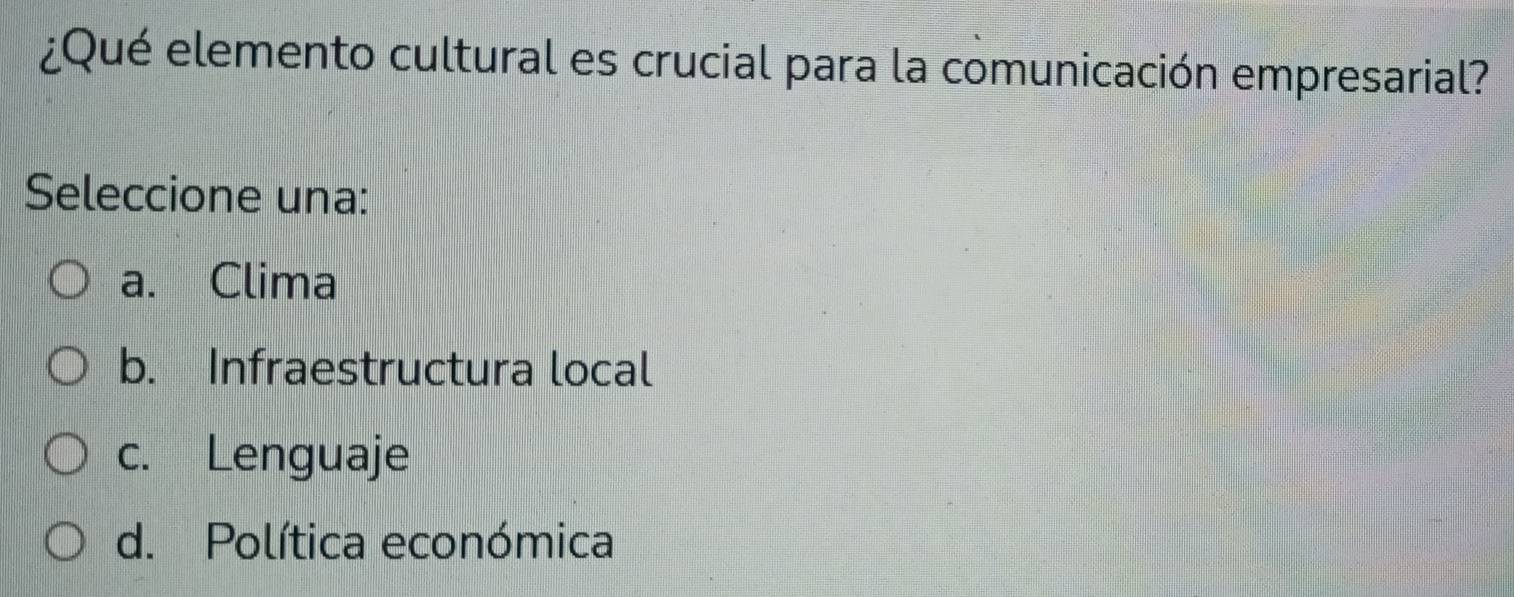 ¿Qué elemento cultural es crucial para la comunicación empresarial?
Seleccione una:
a. Clima
b. Infraestructura local
c. Lenguaje
d. Política económica