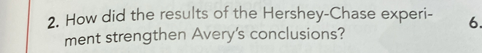 How did the results of the Hershey-Chase experi - 6. 
ment strengthen Avery's conclusions?