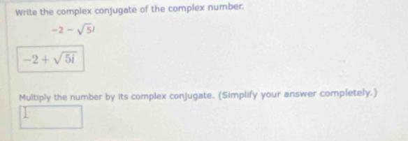 Write the complex conjugate of the complex number.
-2-sqrt(5)i
-2+sqrt(5i)
Multiply the number by its complex conjugate. (Simplify your answer completely.)