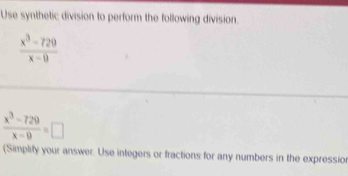 Use synthetic division to perform the following division.
 (x^3-720)/x-9 
 (x^3-729)/x-9 =□
(Simplity your answer. Use integers or fractions for any numbers in the expression