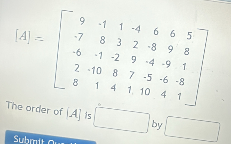 [A]=beginbmatrix 9&-1&1&4&6&6 -7&5&2&8&9&8 6&1&-2&9&-4&-9&1 2&10&3&7&5&-8 3&1&1&4&1&16&4&1endbmatrix
The order of A is □ by □ 
Submit