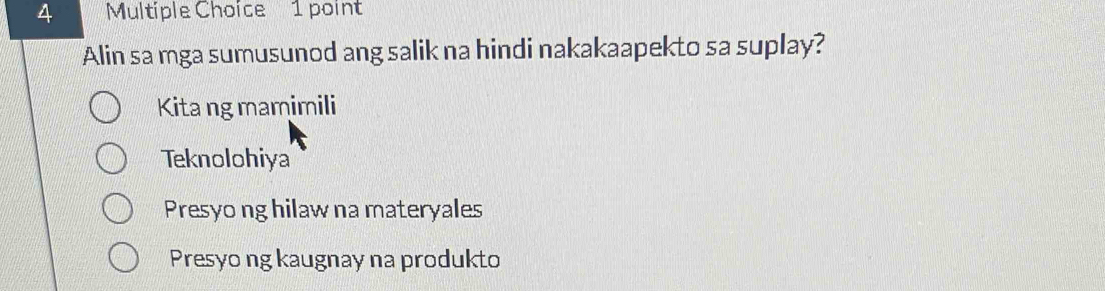 Alin sa mga sumusunod ang salik na hindi nakakaapekto sa suplay?
Kita ng mamimili
Teknolohiya
Presyo ng hilaw na materyales
Presyo ng kaugnay na produkto