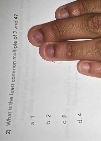 What is the least common multiple of 2 and 4?
a, 1
b. 2
c. 8
d. 4